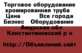 Торговое оборудование хромированная труба › Цена ­ 150 - Все города Бизнес » Оборудование   . Амурская обл.,Константиновский р-н